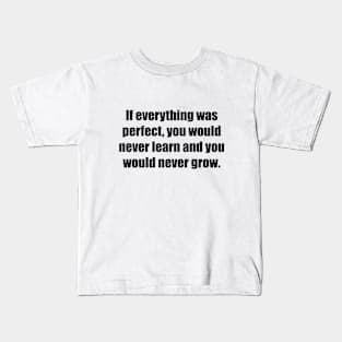 If everything was perfect, you would never learn and you would never grow Kids T-Shirt